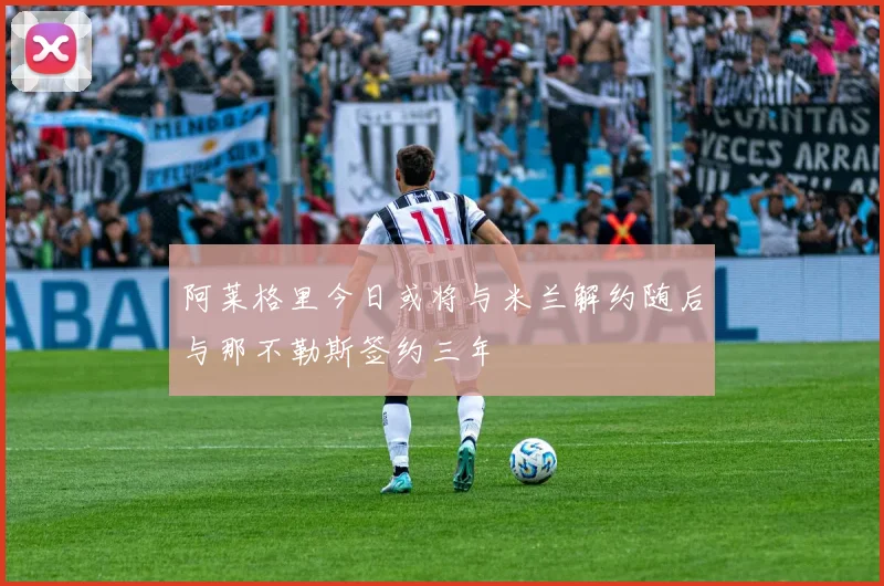 阿莱格里今日或将与米兰解约随后与那不勒斯签约三年