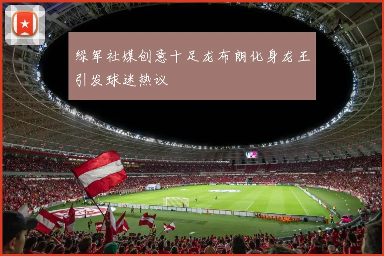 绿军社媒创意十足龙布朗化身龙王引发球迷热议