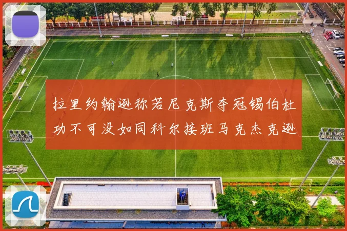 拉里约翰逊称若尼克斯夺冠锡伯杜功不可没如同科尔接班马克杰克逊