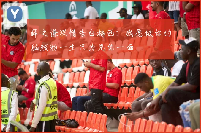 薛之谦深情告白梅西：我愿做你的脑残粉一生只为见你一面