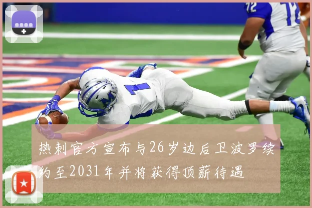 热刺官方宣布与26岁边后卫波罗续约至2031年并将获得顶薪待遇